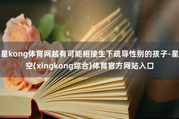 星kong体育网越有可能相接生下疏导性别的孩子-星空(xingkong综合)体育官方网站入口