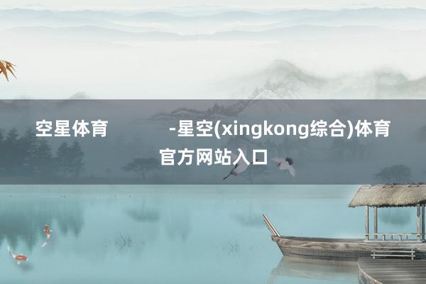 空星体育            -星空(xingkong综合)体育官方网站入口