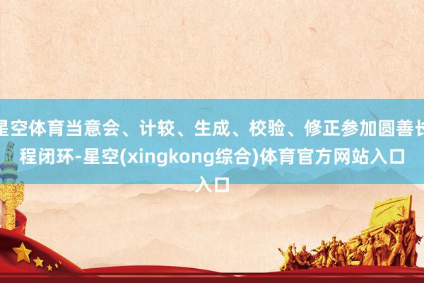 星空体育当意会、计较、生成、校验、修正参加圆善长程闭环-星空(xingkong综合)体育官方网站入口