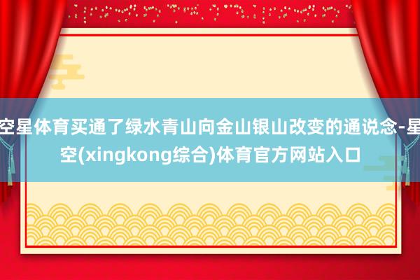 空星体育买通了绿水青山向金山银山改变的通说念-星空(xingkong综合)体育官方网站入口