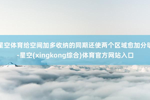 星空体育给空间加多收纳的同期还使两个区域愈加分明-星空(xingkong综合)体育官方网站入口