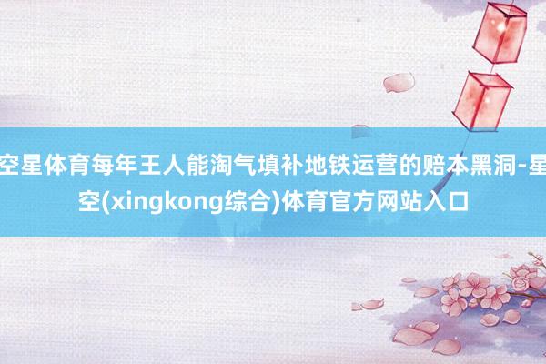 空星体育每年王人能淘气填补地铁运营的赔本黑洞-星空(xingkong综合)体育官方网站入口
