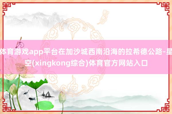 体育游戏app平台在加沙城西南沿海的拉希德公路-星空(xingkong综合)体育官方网站入口
