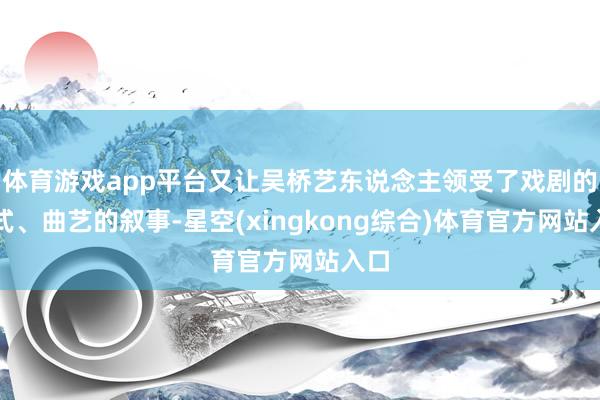 体育游戏app平台又让吴桥艺东说念主领受了戏剧的程式、曲艺的叙事-星空(xingkong综合)体育官方网站入口