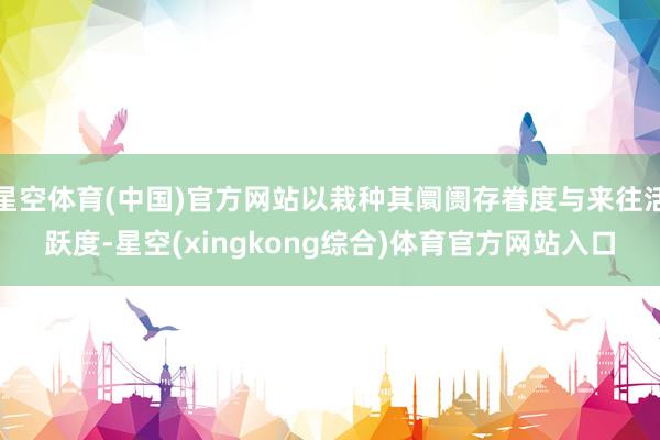 星空体育(中国)官方网站以栽种其阛阓存眷度与来往活跃度-星空(xingkong综合)体育官方网站入口