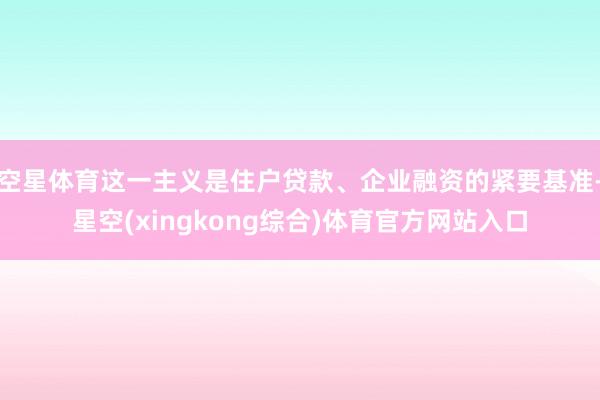 空星体育这一主义是住户贷款、企业融资的紧要基准-星空(xingkong综合)体育官方网站入口