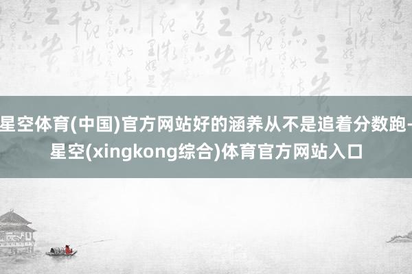星空体育(中国)官方网站好的涵养从不是追着分数跑-星空(xingkong综合)体育官方网站入口