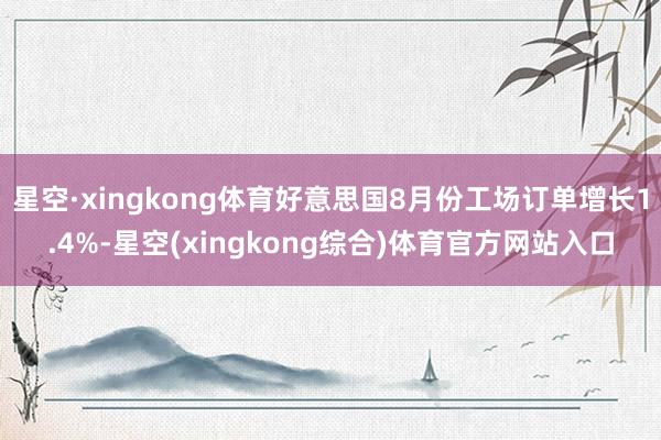 星空·xingkong体育好意思国8月份工场订单增长1.4%-星空(xingkong综合)体育官方网站入口