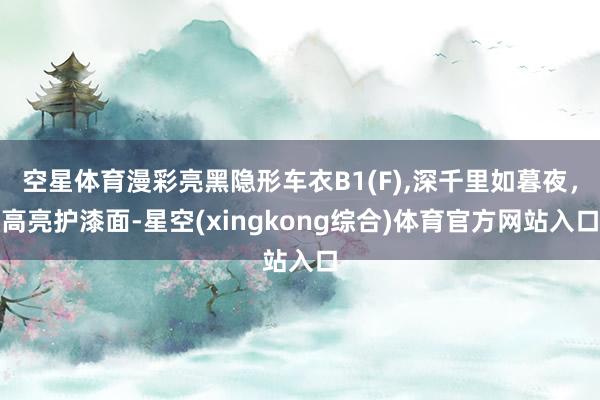 空星体育漫彩亮黑隐形车衣B1(F),深千里如暮夜，高亮护漆面-星空(xingkong综合)体育官方网站入口