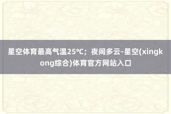 星空体育最高气温25℃；夜间多云-星空(xingkong综合)体育官方网站入口