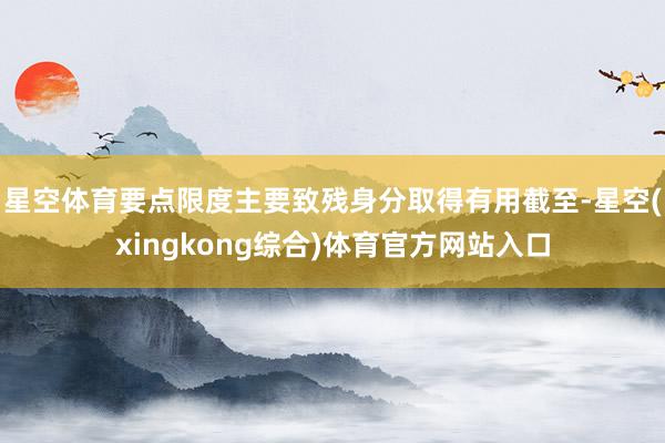 星空体育要点限度主要致残身分取得有用截至-星空(xingkong综合)体育官方网站入口