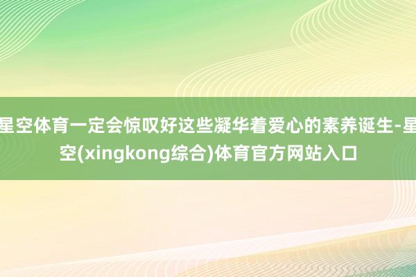 星空体育一定会惊叹好这些凝华着爱心的素养诞生-星空(xingkong综合)体育官方网站入口