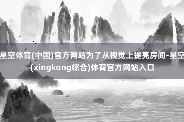 星空体育(中国)官方网站为了从视觉上提亮房间-星空(xingkong综合)体育官方网站入口