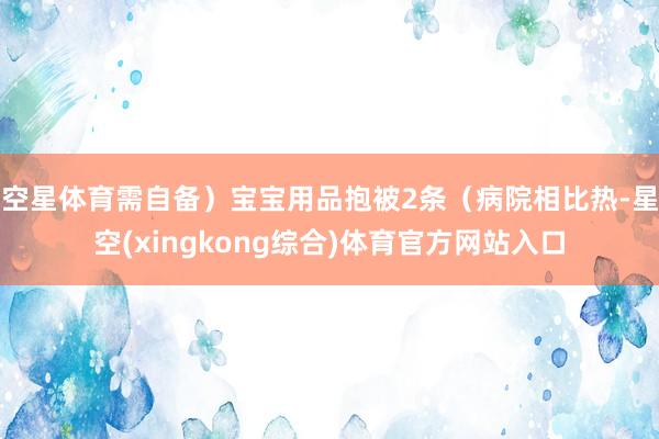 空星体育需自备）宝宝用品抱被2条（病院相比热-星空(xingkong综合)体育官方网站入口