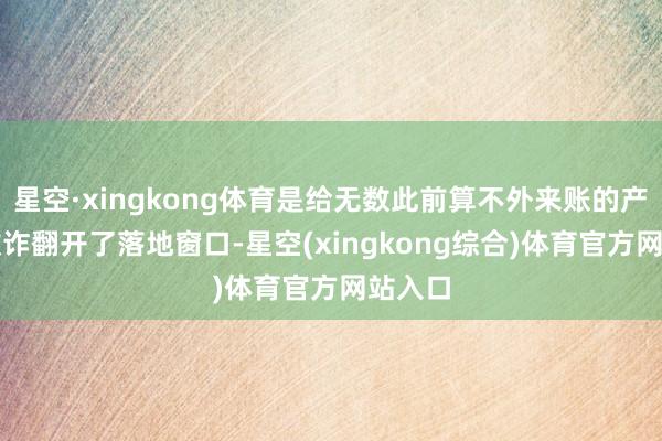 星空·xingkong体育是给无数此前算不外来账的产业AI欺诈翻开了落地窗口-星空(xingkong综合)体育官方网站入口