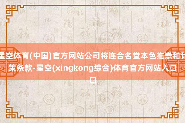 星空体育(中国)官方网站公司将连合名堂本色推崇和计策条款-星空(xingkong综合)体育官方网站入口